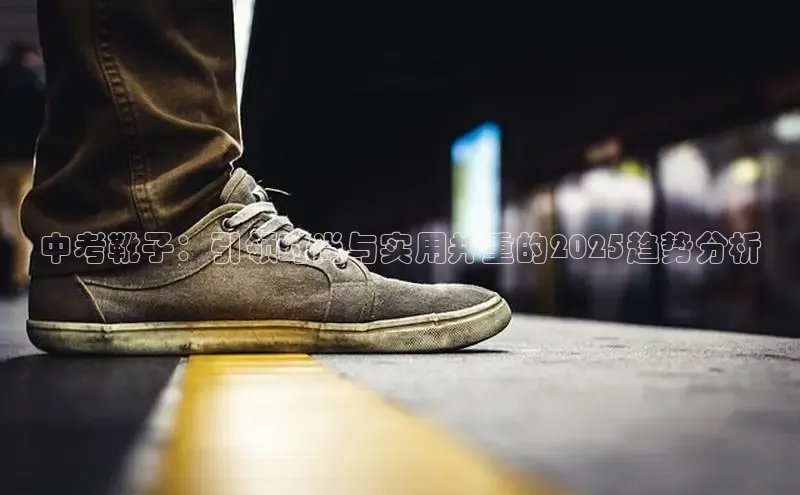 中考靴子：引领时尚与实用并重的2025趋势分析