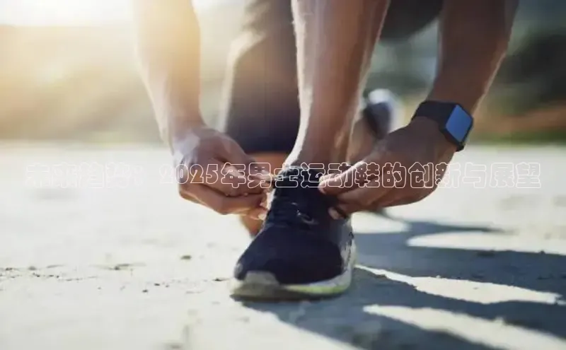 未来趋势：2025年男士运动鞋的创新与展望